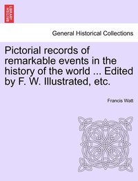 bokomslag Pictorial records of remarkable events in the history of the world ... Edited by F. W. Illustrated, etc.
