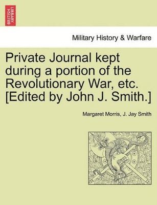 bokomslag Private Journal Kept During a Portion of the Revolutionary War, Etc. [Edited by John J. Smith.]