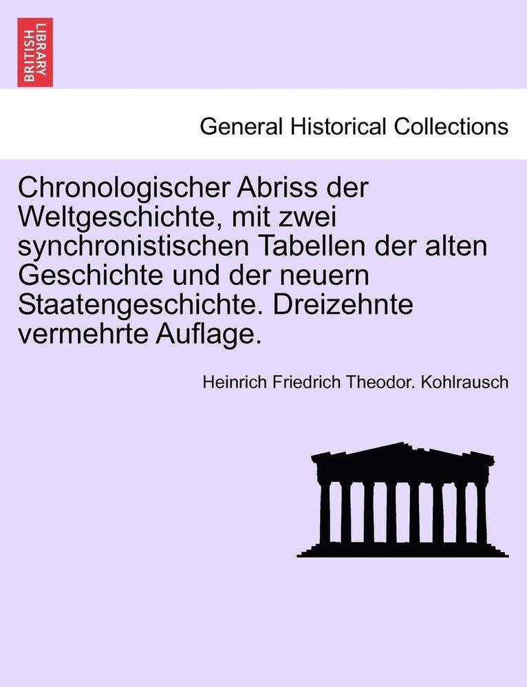 Chronologischer Abriss Der Weltgeschichte, Mit Zwei Synchronistischen Tabellen Der Alten Geschichte Und Der Neuern Staatengeschichte. Dreizehnte Vermehrte Auflage. 1