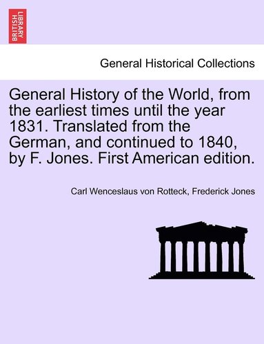 Carl Wenceslaus Von Rotteck, Frederick Jones - General History of the World, from the earliest times until the year 1831. Translated from the German, and continued to 1840, by F. Jones. First American edition., Häftad
