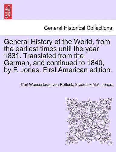 Carl Wenceslaus Von Rotteck, Frederick Jones - General History of the World, from the earliest times until the year 1831. Translated from the German, and continued to 1840, by F. Jones. First American edition., Häftad