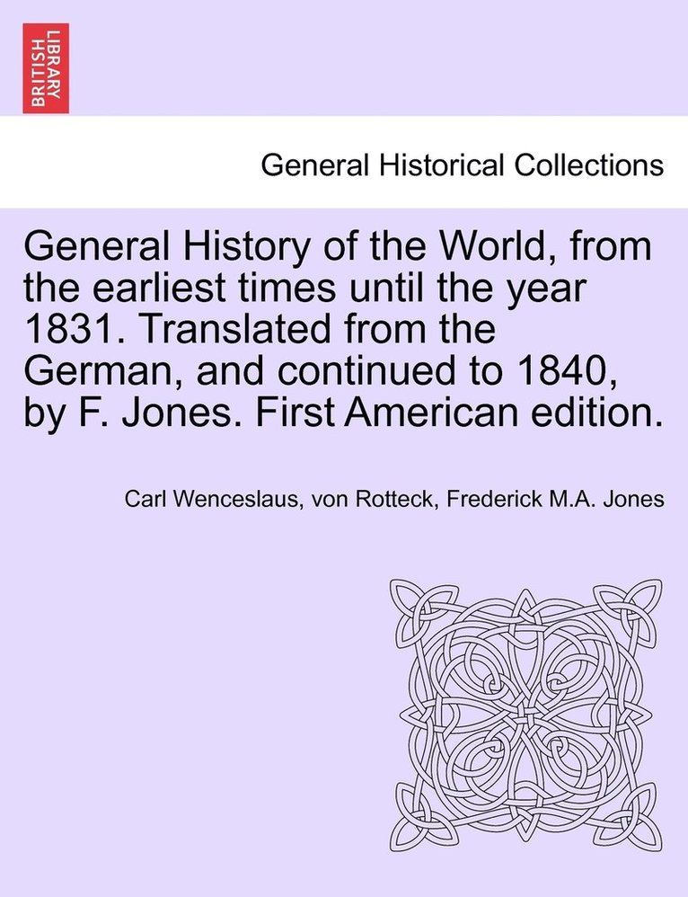 Carl Wenceslaus Von Rotteck, Frederick Jones, Frederick M. a. Jones, von Rotteck, Carl Wenceslaus, Frederick M.A. Jones - General History of the World, from the earliest times until the year 1831. Translated from the German, and continued to 1840, by F. Jones. First American edition., Häftad