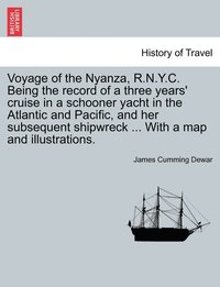 bokomslag Voyage of the Nyanza, R.N.Y.C. Being the record of a three years' cruise in a schooner yacht in the Atlantic and Pacific, and her subsequent shipwreck ... With a map and illustrations.