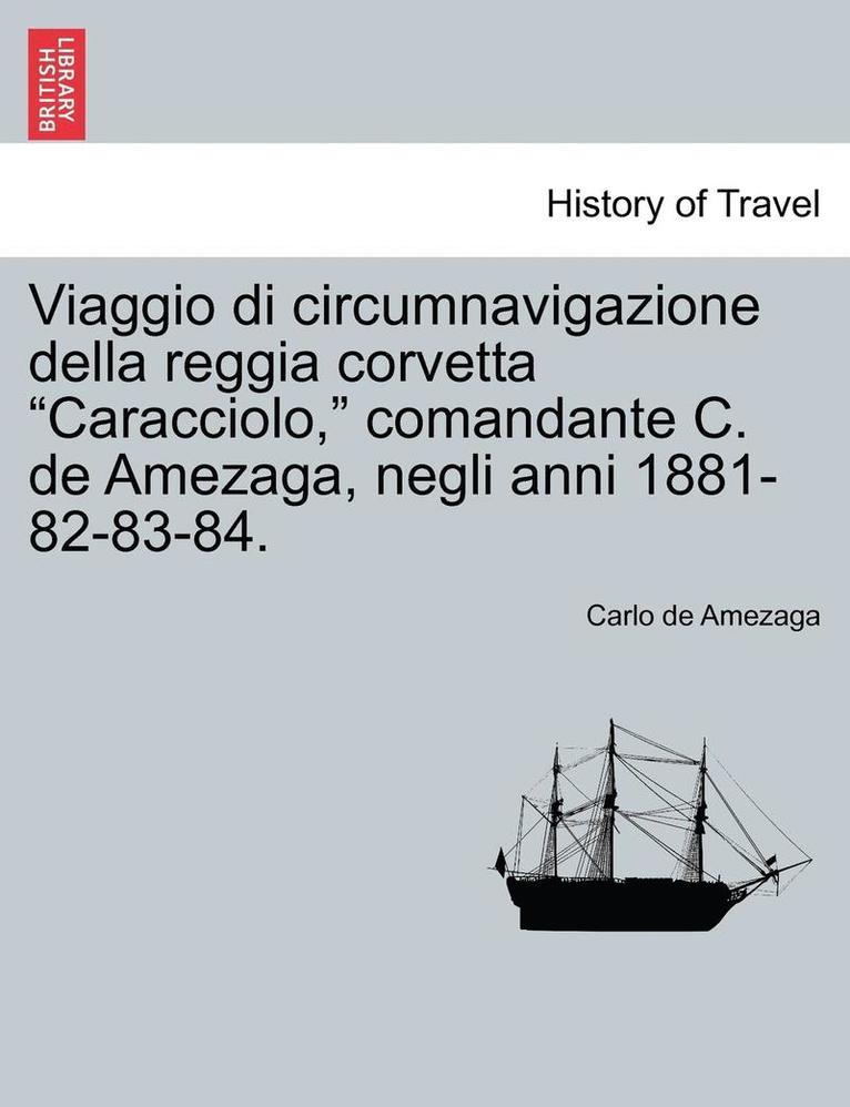 Viaggio Di Circumnavigazione Della Reggia Corvetta "Caracciolo," Comandante C. de Amezaga, Negli Anni 1881-82-83-84.