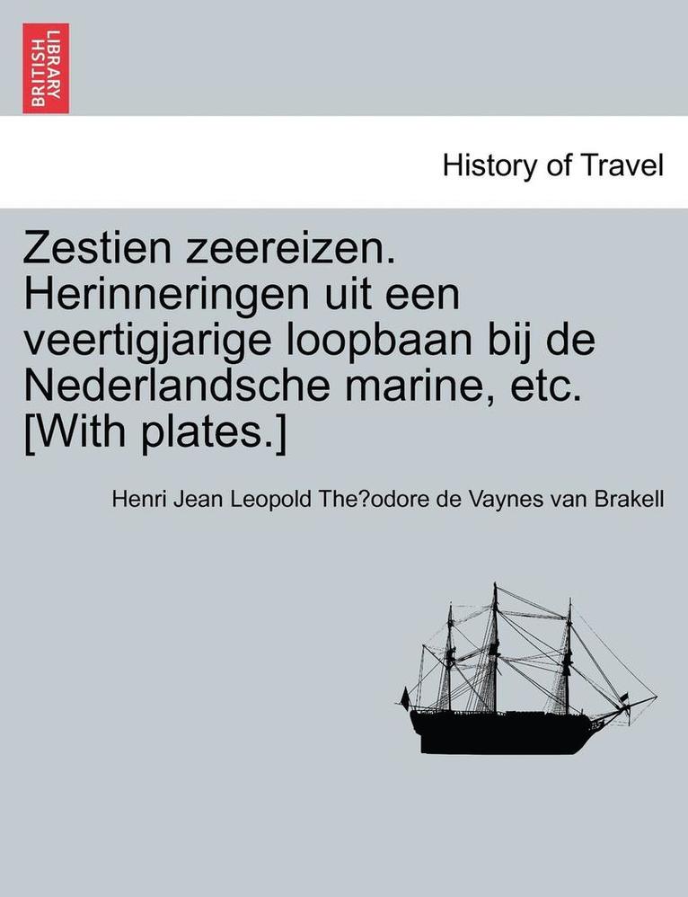 Zestien Zeereizen. Herinneringen Uit Een Veertigjarige Loopbaan Bij de Nederlandsche Marine, Etc. [with Plates.] 1