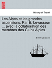 bokomslag Les Alpes Et Les Grandes Ascensions. Par E. Levasseur ... Avec La Collaboration Des Membres Des Clubs Alpins.