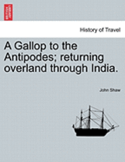 John Shaw - Gallop to the Antipodes; Returning Overland Through India., Häftad