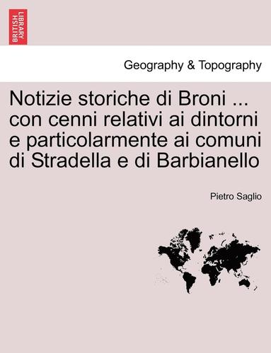 bokomslag Notizie storiche di Broni ... con cenni relativi ai dintorni e particolarmente ai comuni di Stradella e di Barbianello