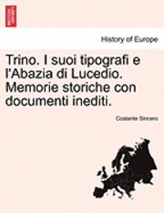 Costante Sincero - Trino. I Suoi Tipografi E L'Abazia Di Lucedio. Memorie Storiche Con Documenti Inediti., Häftad