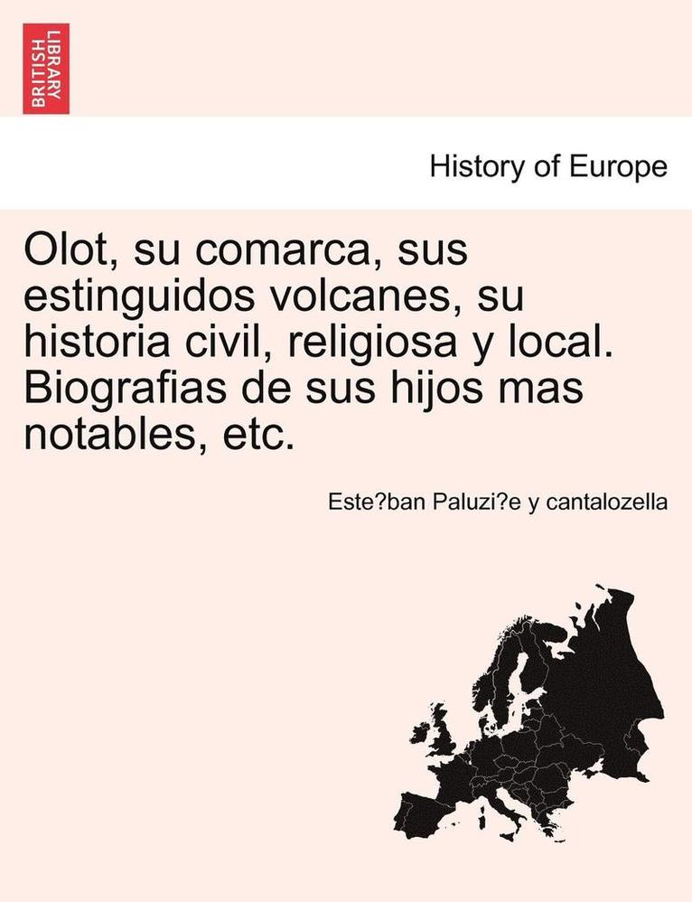 Olot, su comarca, sus estinguidos volcanes, su historia civil, religiosa y local. Biografias de sus hijos mas notables, etc. 1
