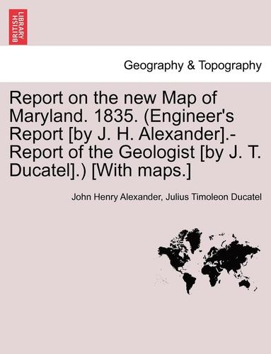 bokomslag Report on the New Map of Maryland. 1835. (Engineer's Report [By J. H. Alexander].-Report of the Geologist [By J. T. Ducatel].) [With Maps.]