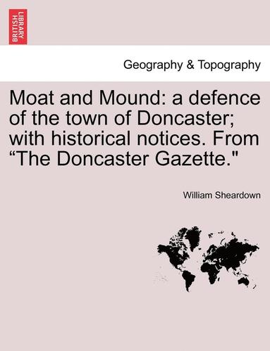 bokomslag Moat and Mound: A Defence of the Town of Doncaster; With Historical Notices. from the Doncaster Gazette.