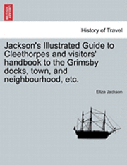 bokomslag Jackson's Illustrated Guide to Cleethorpes and Visitors' Handbook to the Grimsby Docks, Town, and Neighbourhood, Etc.