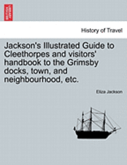 Jackson's Illustrated Guide to Cleethorpes and Visitors' Handbook to the Grimsby Docks, Town, and Neighbourhood, Etc. 1