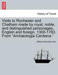 bokomslag Visits to Rochester and Chatham Made by Royal, Noble, and Distinguished Personages, English and Foreign. 1300-1783. from Archæologia Cantiana.