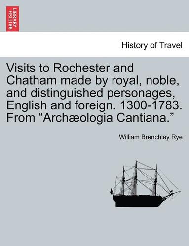 bokomslag Visits to Rochester and Chatham Made by Royal, Noble, and Distinguished Personages, English and Foreign. 1300-1783. from Archæologia Cantiana.