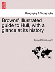 bokomslag Browns' Illustrated Guide to Hull, with a Glance at Its History