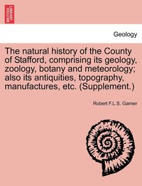 bokomslag The natural history of the County of Stafford, comprising its geology, zoology, botany and meteorology; also its antiquities, topography, manufactures, etc. (Supplement.)