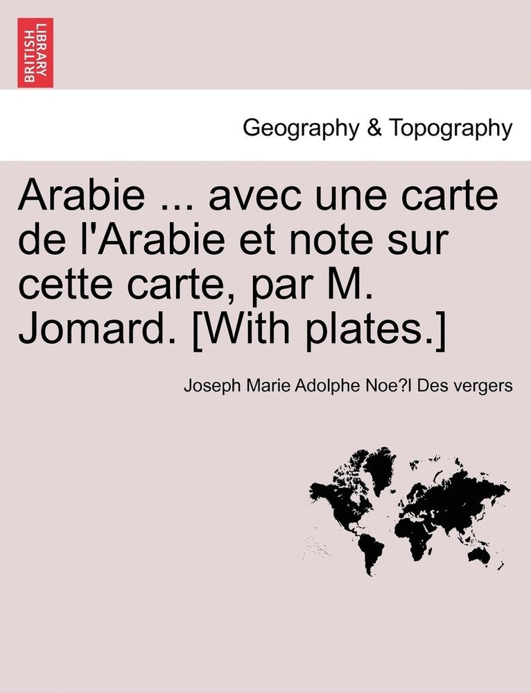 Joseph Marie Adolphe Noël Des Vergers, Joseph Marie Adolphe Noe Des Vergers, Joseph Marie Adolphe Noe¨l Des vergers - Arabie ... avec une carte de l'Arabie et note sur cette carte, par M. Jomard. [With plates.], Häftad