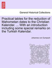 bokomslag Practical Tables for the Reduction of Mahometan Dates to the Christian Kalendar. ... with an Introduction Including Some Special Remarks on the Turkish Kalendar.