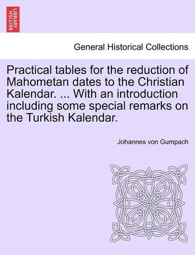 bokomslag Practical Tables for the Reduction of Mahometan Dates to the Christian Kalendar. ... with an Introduction Including Some Special Remarks on the Turkish Kalendar.