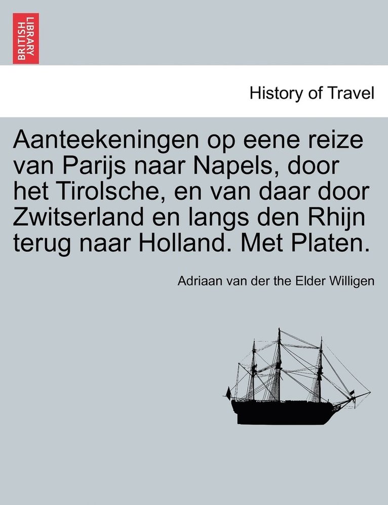 Aanteekeningen op eene reize van Parijs naar Napels, door het Tirolsche, en van daar door Zwitserland en langs den Rhijn terug naar Holland. Met Platen. 1