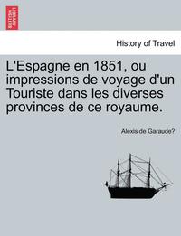 bokomslag L'Espagne En 1851, Ou Impressions de Voyage D'Un Touriste Dans Les Diverses Provinces de Ce Royaume.