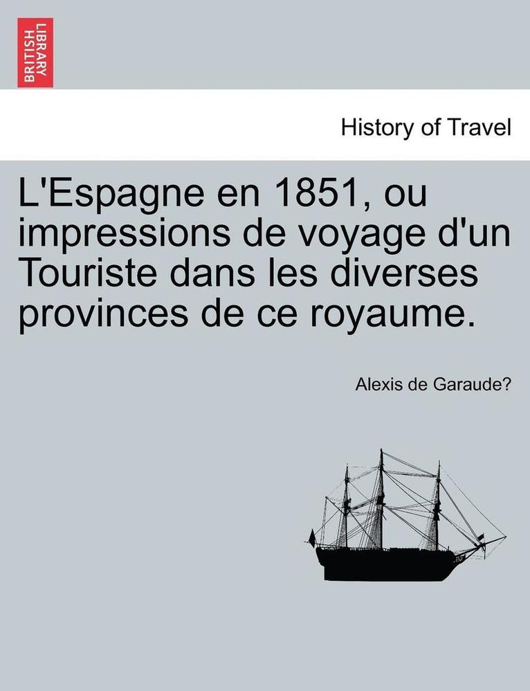 L'Espagne En 1851, Ou Impressions de Voyage D'Un Touriste Dans Les Diverses Provinces de Ce Royaume. 1