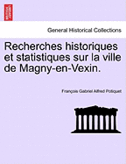 Recherches Historiques Et Statistiques Sur La Ville de Magny-En-Vexin. 1