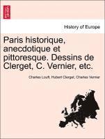Paris Historique, Anecdotique Et Pittoresque. Dessins de Clerget, C. Vernier, Etc. 1