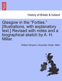 bokomslag Glasgow in the Forties. [Illustrations, with Explanatory Text.] Revised with Notes and a Biographical Sketch by A. H. Millar.