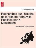 Recherches Sur L'Histoire de La Ville de Ribauvill . Publi Es Par X. Mossmann 1