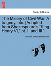 bokomslag The Misery of Civil-War. a Tragedy, Etc. [Adapted from Shakespeare's King Henry VI, PT. II and III.]