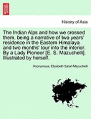 Anonymous, Elizabeth Sarah Mazuchelli - Indian Alps and how we crossed them, being a narrative of two years' residence in the Eastern Himalaya and two months' tour into the interior. By a Lady Pioneer [E. S. Mazuchelli]. Illustrated by herself., Häftad