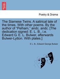 bokomslag The Siamese Twins. a Satirical Tale of the Times. with Other Poems. by the Author of Pelham, Andc. Andc. [The Dedication Signed