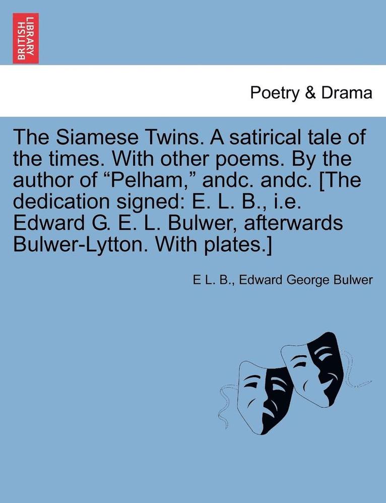 E. L. B, Edward George Bulwer, E L. B. - The Siamese Twins. a Satirical Tale of the Times. with Other Poems. by the Author of Pelham, Andc. Andc. [The Dedication Signed: E. L. B., i.e. Edward, Häftad