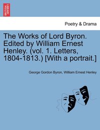 bokomslag The Works of Lord Byron. Edited by William Ernest Henley. (Vol. 1. Letters, 1804-1813.) [With a Portrait.]