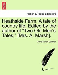 bokomslag Heathside Farm. a Tale of Country Life. Edited by the Author of Two Old Men's Tales, [Mrs. A. Marsh]. Vol. I