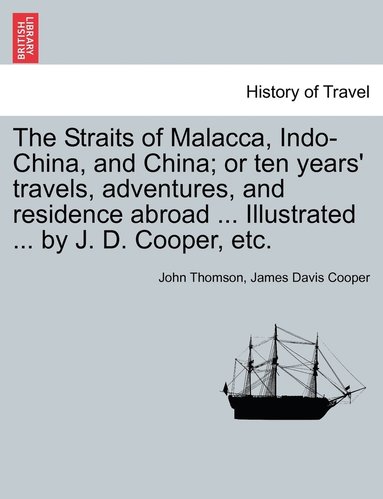 bokomslag The Straits of Malacca, Indo-China, and China; or ten years' travels, adventures, and residence abroad ... Illustrated ... by J. D. Cooper, etc.