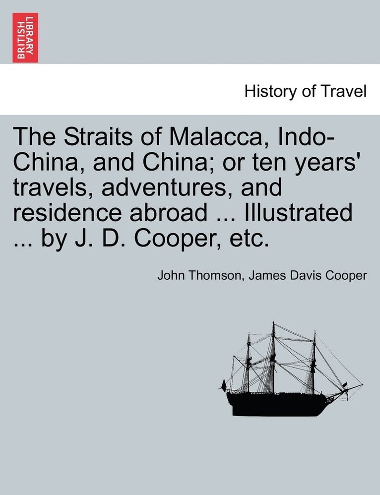 The Straits of Malacca, Indo-China, and China; or ten years' travels, adventures, and residence abroad ... Illustrated ... by J. D. Cooper, etc. 1