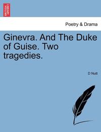 bokomslag Ginevra. and the Duke of Guise. Two Tragedies.