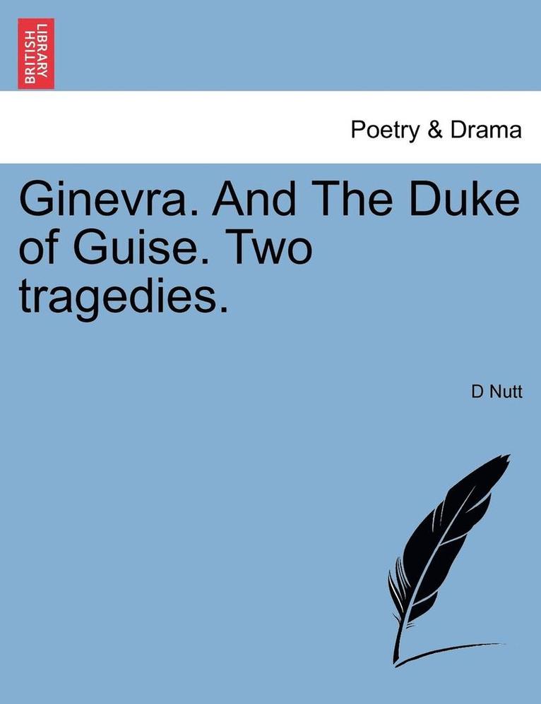 Ginevra. and the Duke of Guise. Two Tragedies. 1