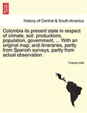 bokomslag Colombia Its Present State in Respect of Climate, Soil, Productions, Population, Government, ... with an Original Map, and Itineraries, Partly from Spanish Surveys, Partly from Actual Observation.