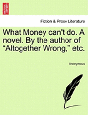 bokomslag What Money Can't Do. a Novel. by the Author of "Altogether Wrong," Etc.