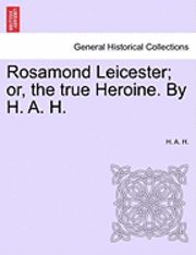 bokomslag Rosamond Leicester; Or, the True Heroine. by H. A. H.