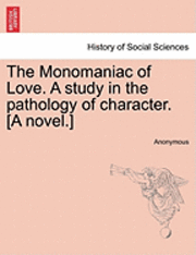 bokomslag The Monomaniac of Love. a Study in the Pathology of Character. [A Novel.]