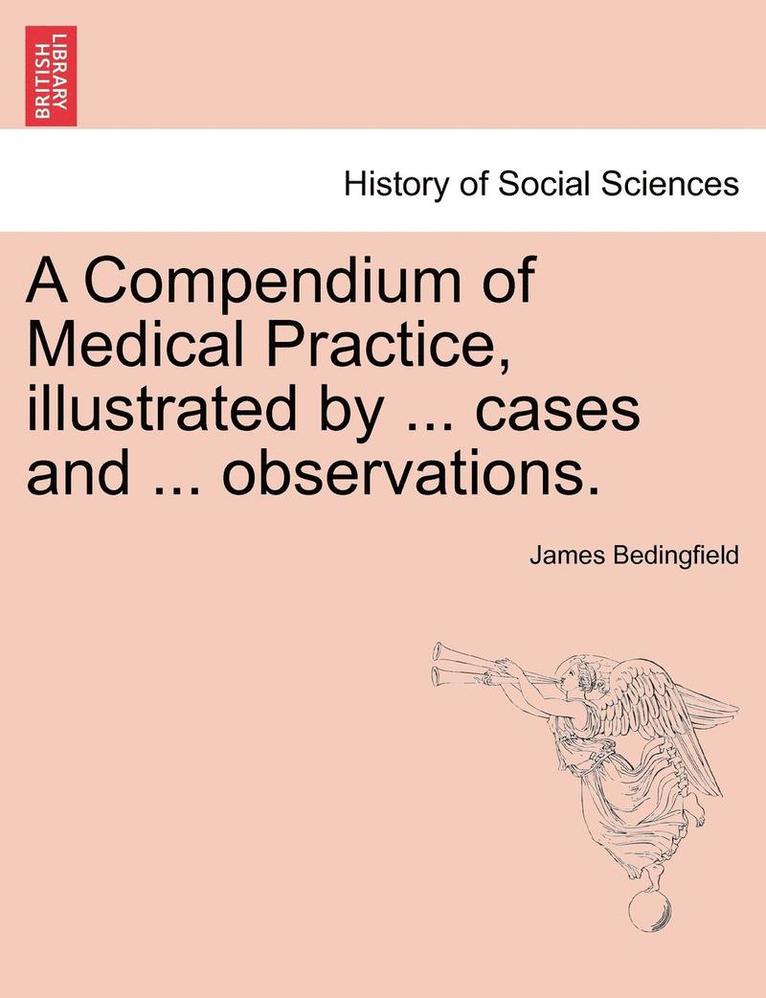 Compendium of Medical Practice, Illustrated by ... Cases and ... Observations.