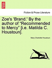 Zoe's 'Brand.' by the Author of &quot;Recommended to Mercy&quot; [I.E. Matilda C. Houstoun]. 1