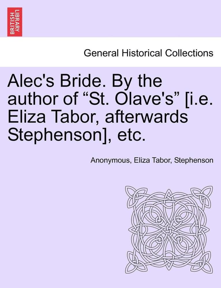 Alec's Bride. by the Author of 'St. Olave's' [I.E. Eliza Tabor, Afterwards Stephenson], Etc. 1