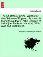 The Children of China. Written for the Children of England. by Their Old Friend the Author of the Children of India [I.E. Annie W. Marston]. with Map and Illustrations. 1